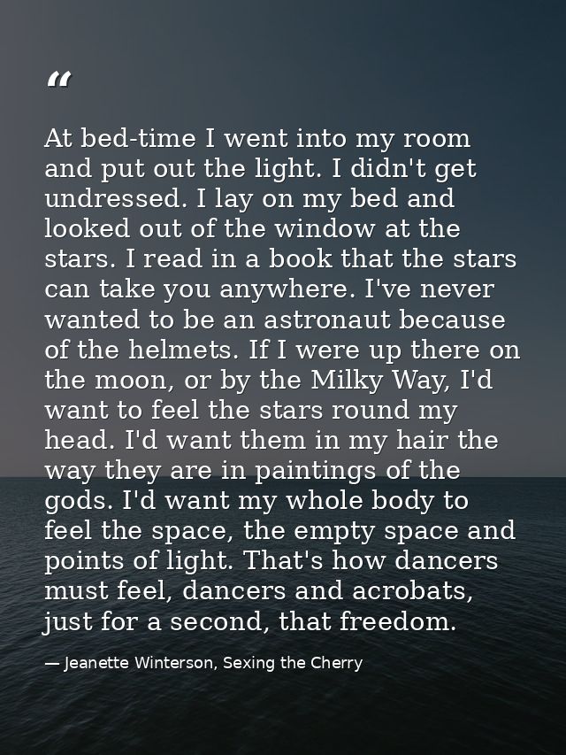 At bed-time I went into my room and put out the light. I didn't get undressed. I lay on my bed and looked out of the win — Jeanette Winterson, Sexing the Cherry