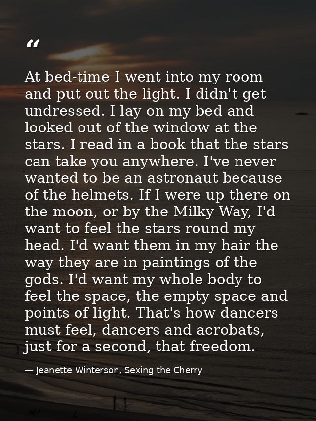 At bed-time I went into my room and put out the light. I didn't get undressed. I lay on my bed and looked out of the win — Jeanette Winterson, Sexing the Cherry