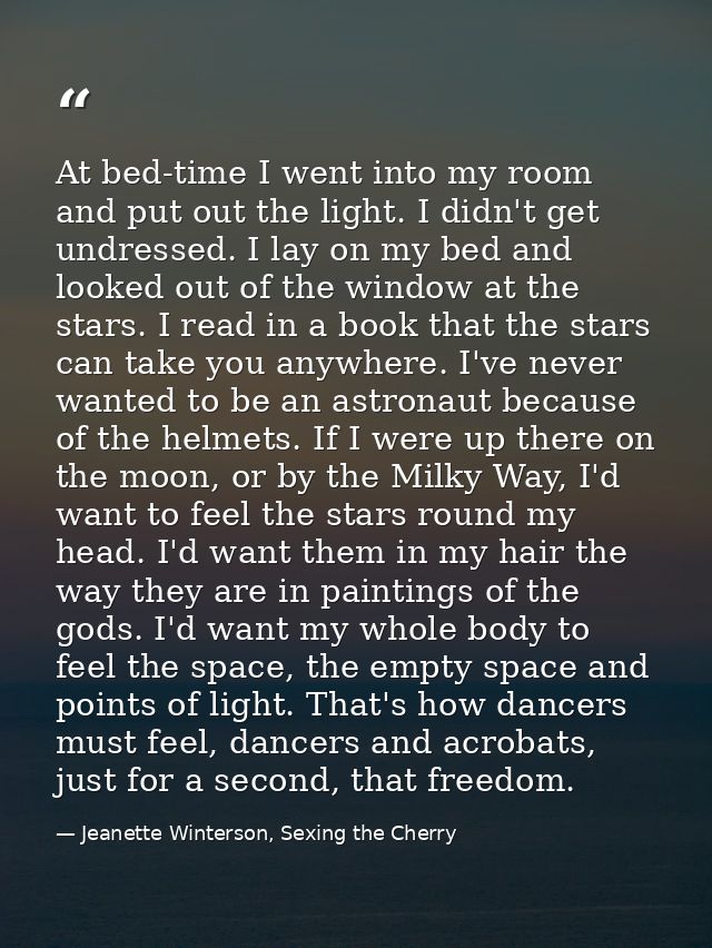 At bed-time I went into my room and put out the light. I didn't get undressed. I lay on my bed and looked out of the win — Jeanette Winterson, Sexing the Cherry