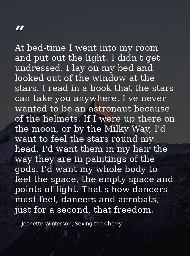 At bed-time I went into my room and put out the light. I didn't get undressed. I lay on my bed and looked out of the win — Jeanette Winterson, Sexing the Cherry