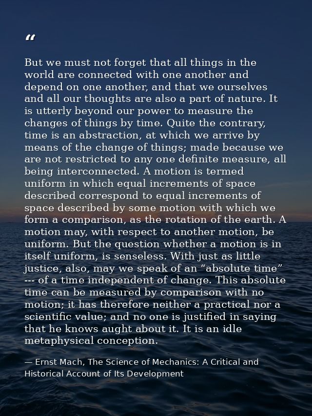 But we must not forget that all things in the world are connected with one another and depend on one another, and that w — Ernst Mach, The Science of Mechanics: A Critical and Historical Account of Its Development