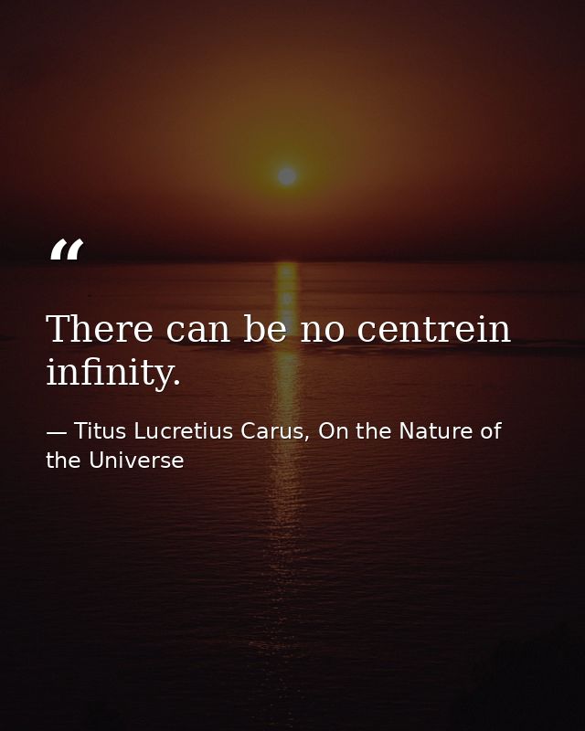 There can be no centrein infinity. — Titus Lucretius Carus, On the Nature of the Universe