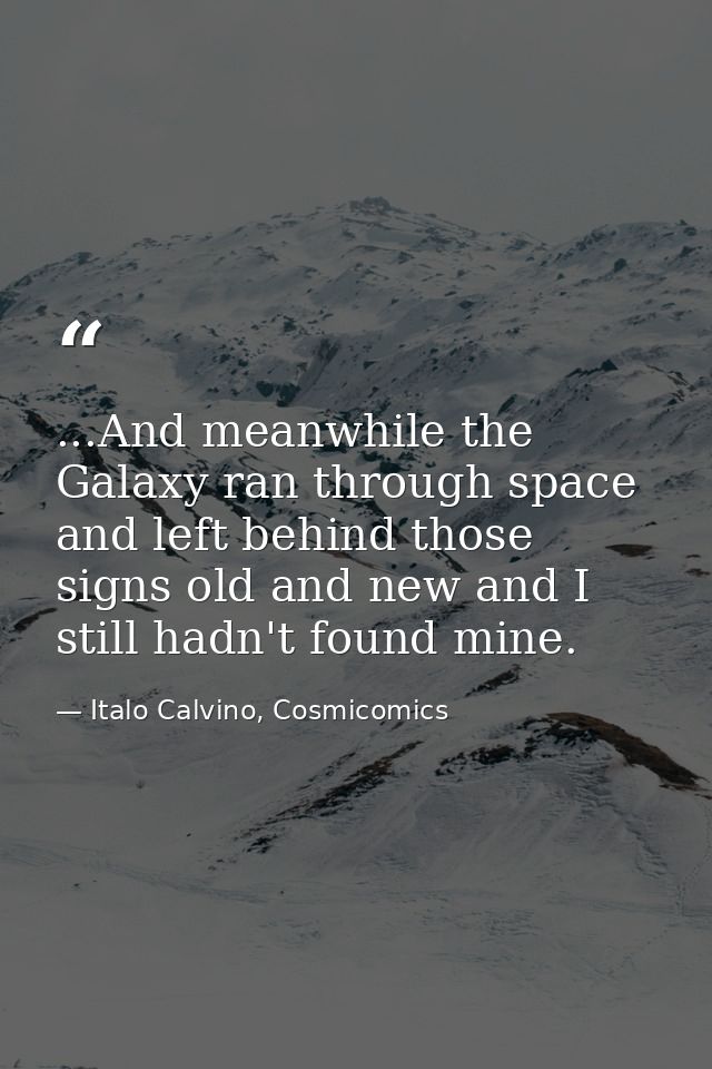 ...And meanwhile the Galaxy ran through space and left behind those signs old and new and I still hadn't found mine. — Italo Calvino, Cosmicomics