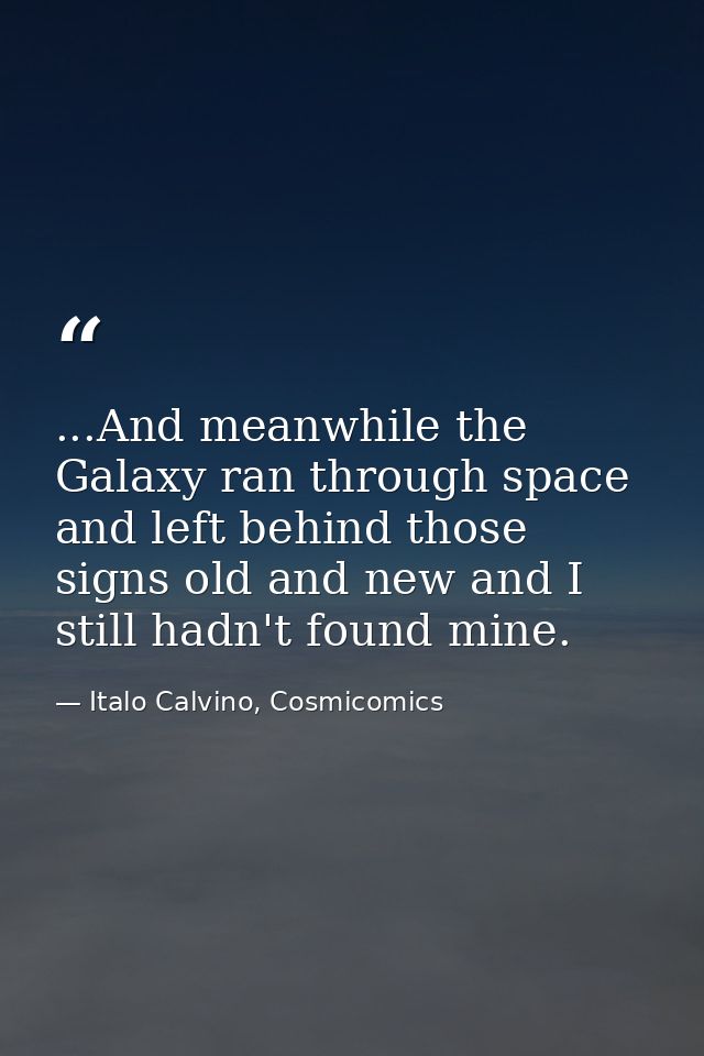 ...And meanwhile the Galaxy ran through space and left behind those signs old and new and I still hadn't found mine. — Italo Calvino, Cosmicomics