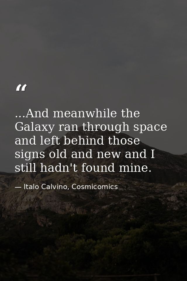 ...And meanwhile the Galaxy ran through space and left behind those signs old and new and I still hadn't found mine. — Italo Calvino, Cosmicomics