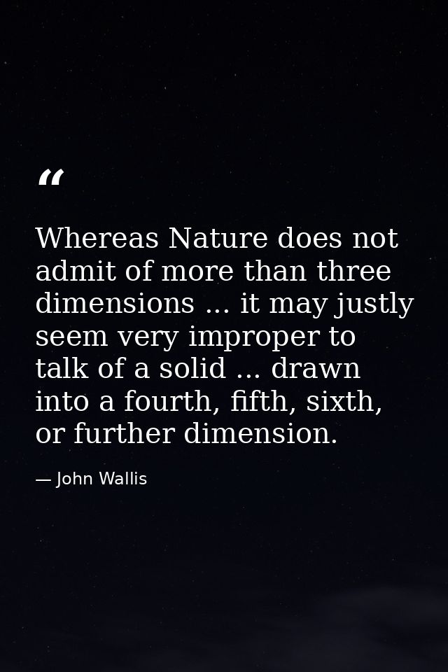 Whereas Nature does not admit of more than three dimensions ... it may justly seem very improper to talk of a solid ...  — John Wallis