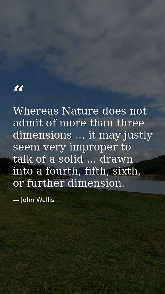 Whereas Nature does not admit of more than three dimensions ... it may justly seem very improper to talk of a solid ...  — John Wallis
