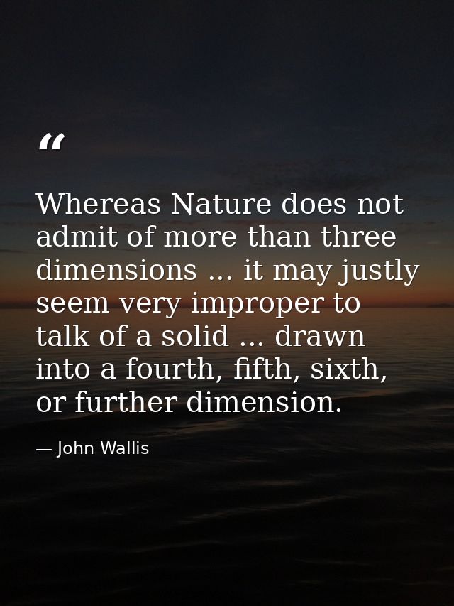 Whereas Nature does not admit of more than three dimensions ... it may justly seem very improper to talk of a solid ...  — John Wallis