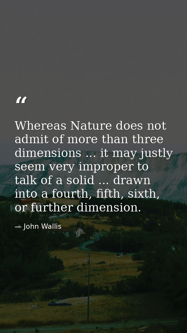 Whereas Nature does not admit of more than three dimensions ... it may justly seem very improper to talk of a solid ...  — John Wallis