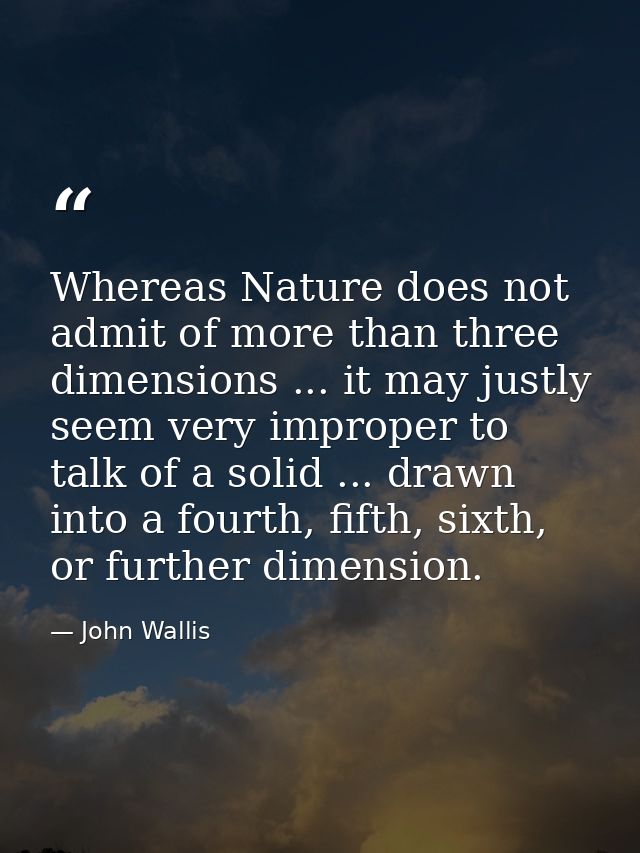 Whereas Nature does not admit of more than three dimensions ... it may justly seem very improper to talk of a solid ...  — John Wallis