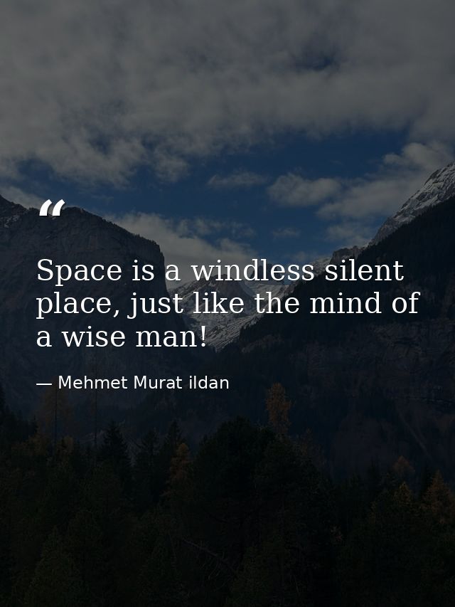 Space is a windless silent place, just like the mind of a wise man! — Mehmet Murat ildan