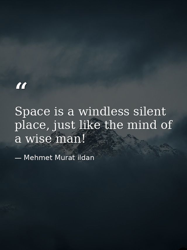 Space is a windless silent place, just like the mind of a wise man! — Mehmet Murat ildan