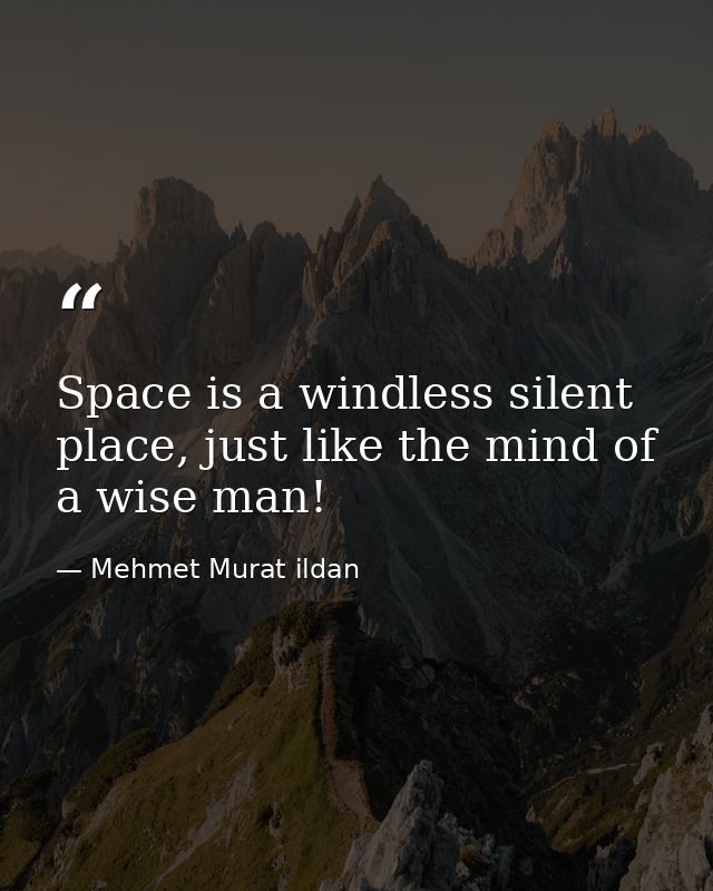 Space is a windless silent place, just like the mind of a wise man! — Mehmet Murat ildan