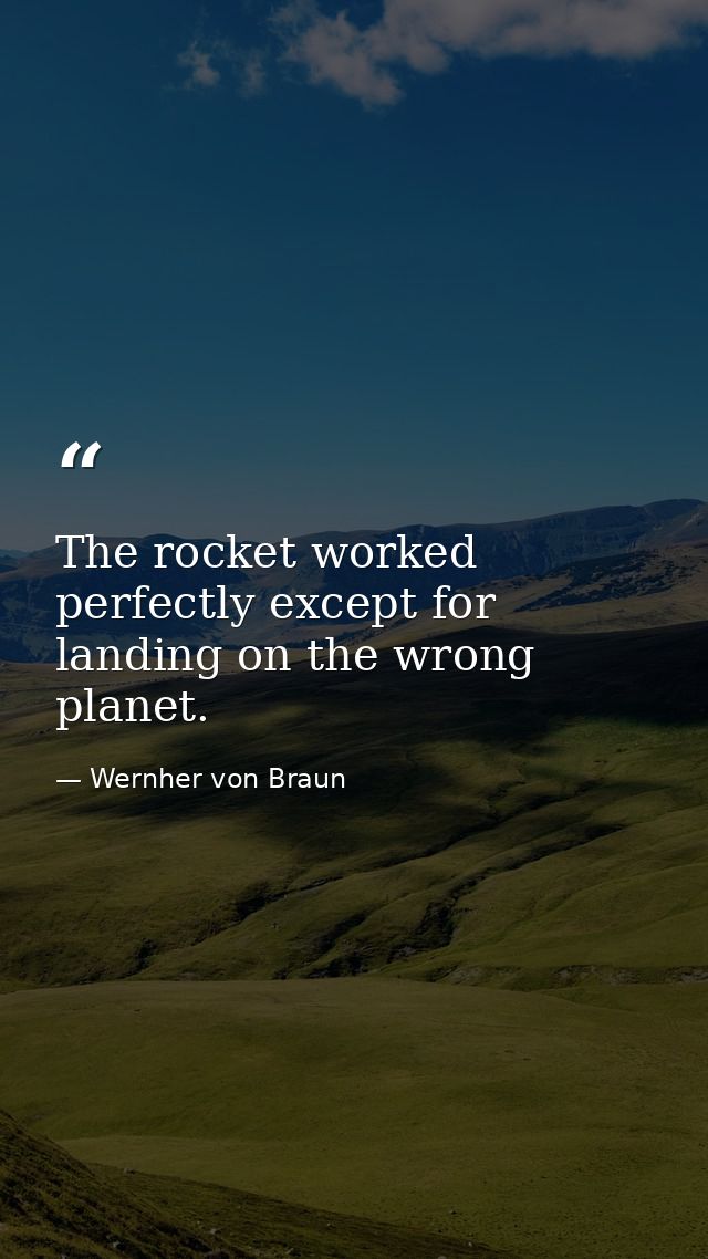 The rocket worked perfectly except for landing on the wrong planet. — Wernher von Braun