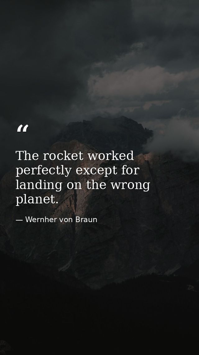 The rocket worked perfectly except for landing on the wrong planet. — Wernher von Braun