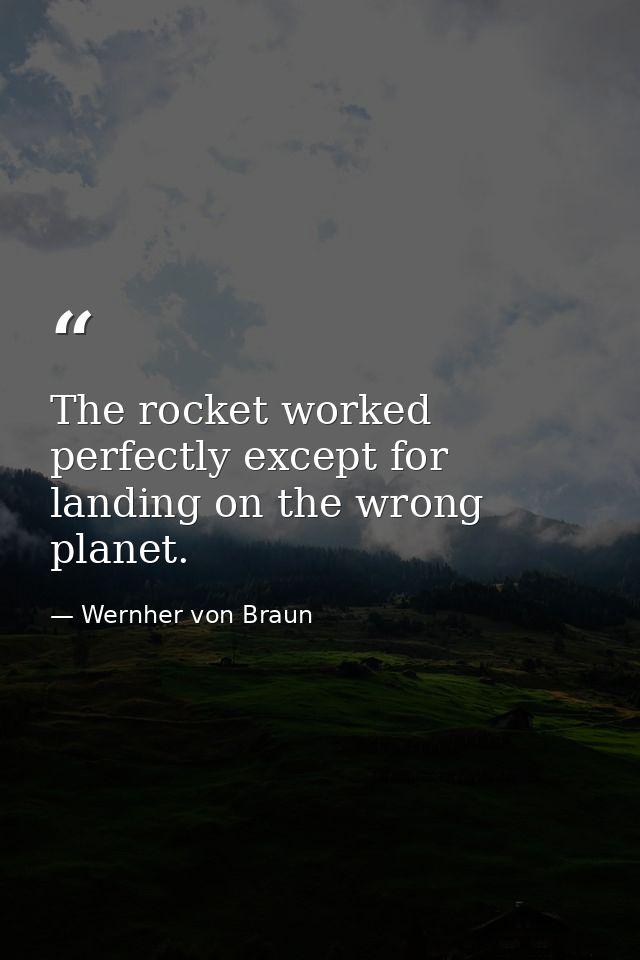 The rocket worked perfectly except for landing on the wrong planet. — Wernher von Braun