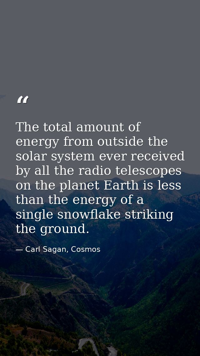 The total amount of energy from outside the solar system ever received by all the radio telescopes on the planet Earth i — Carl Sagan, Cosmos