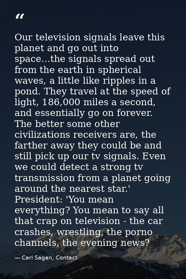 Our television signals leave this planet and go out into space...the signals spread out from the earth in spherical wave — Carl Sagan, Contact