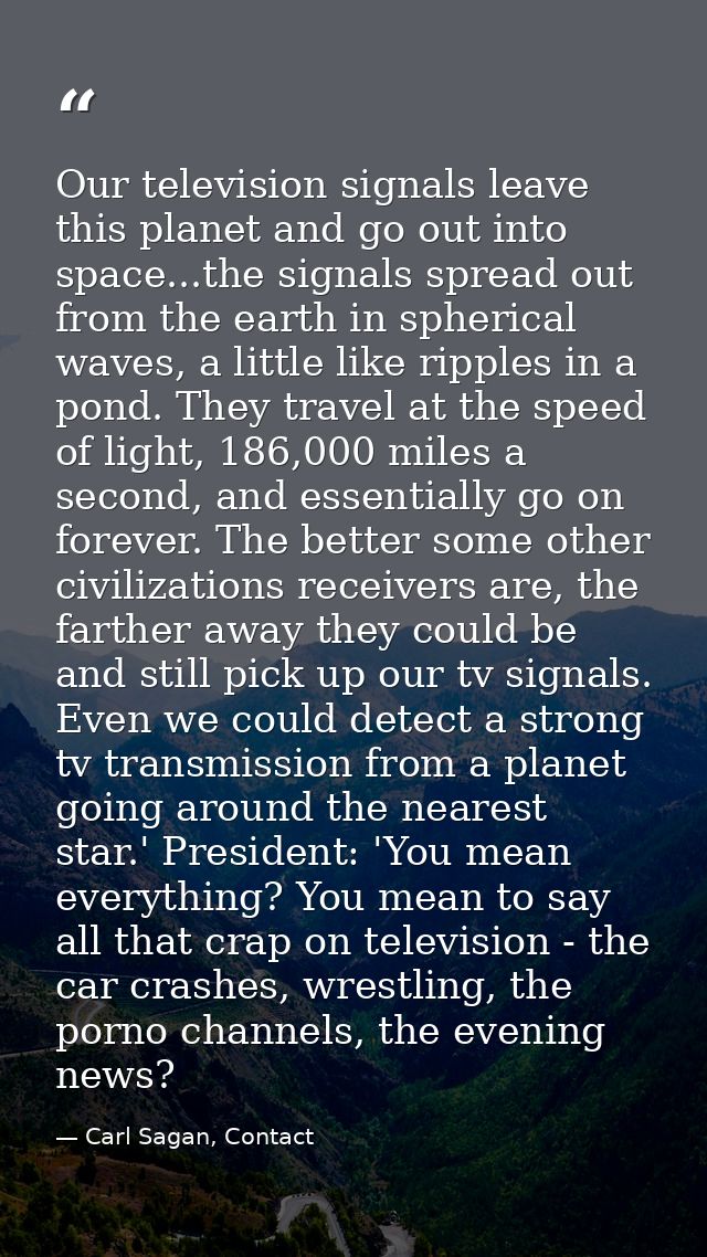 Our television signals leave this planet and go out into space...the signals spread out from the earth in spherical wave — Carl Sagan, Contact