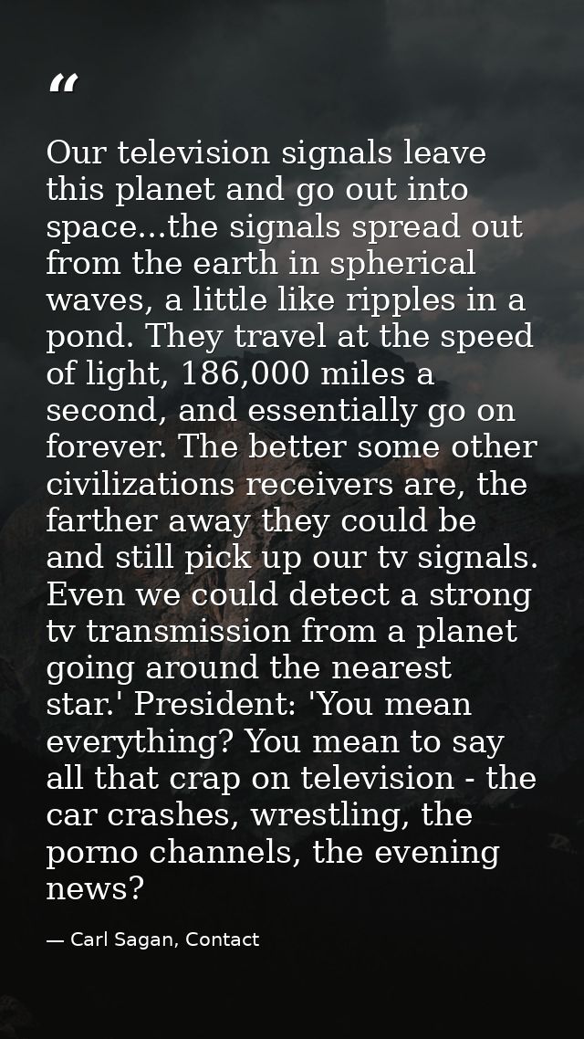Our television signals leave this planet and go out into space...the signals spread out from the earth in spherical wave — Carl Sagan, Contact