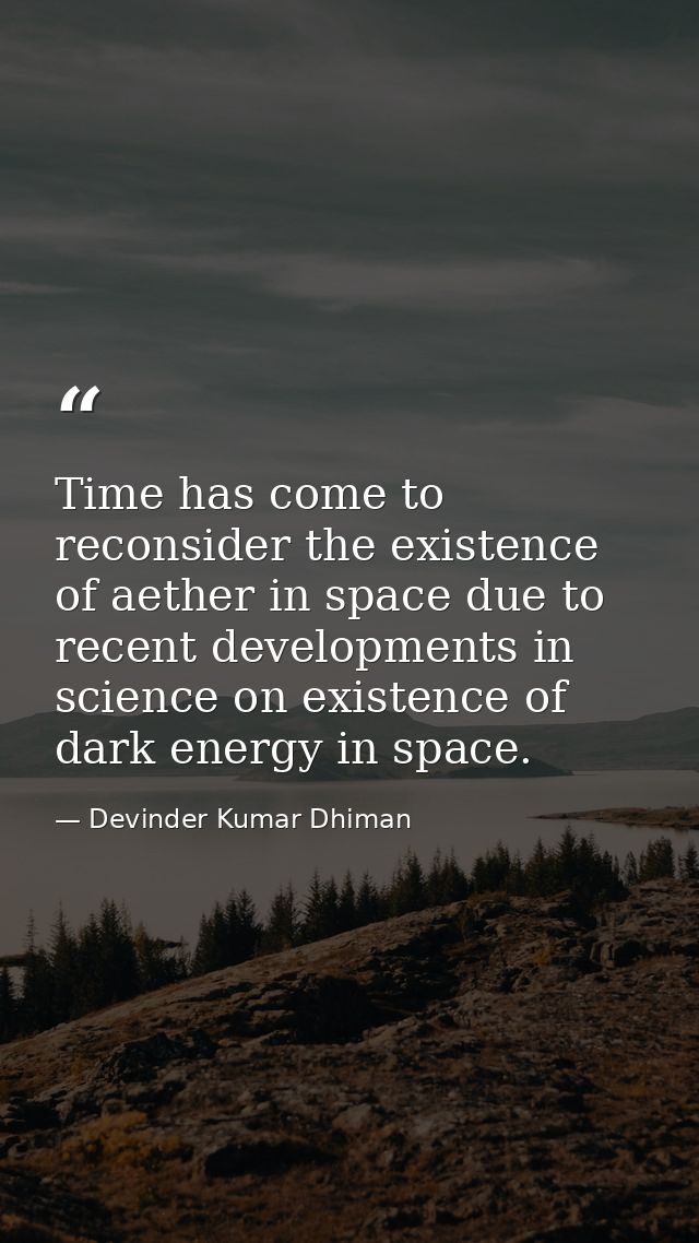Time has come to reconsider the existence of aether in space due to recent developments in science on existence of dark  — Devinder Kumar Dhiman