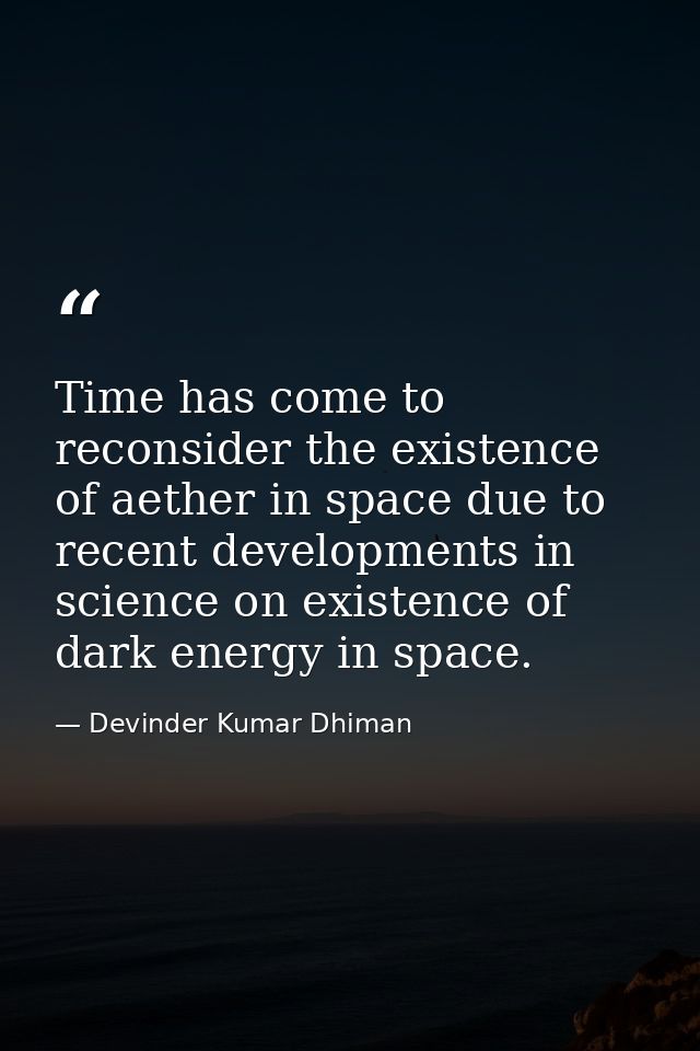 Time has come to reconsider the existence of aether in space due to recent developments in science on existence of dark  — Devinder Kumar Dhiman
