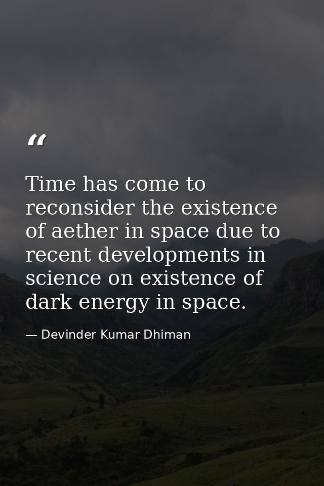 Time has come to reconsider the existence of aether in space due to recent developments in science on existence of dark  — Devinder Kumar Dhiman