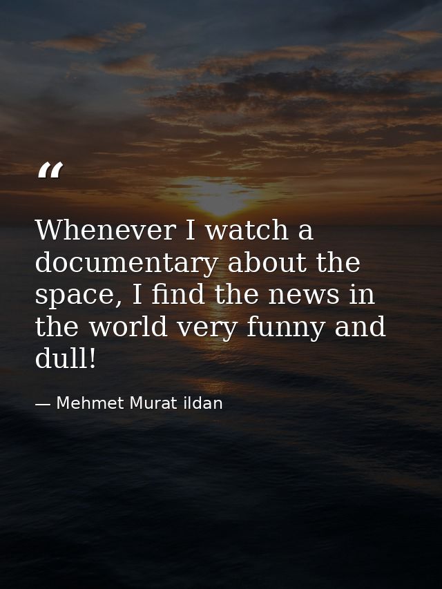 Whenever I watch a documentary about the space, I find the news in the world very funny and dull! — Mehmet Murat ildan