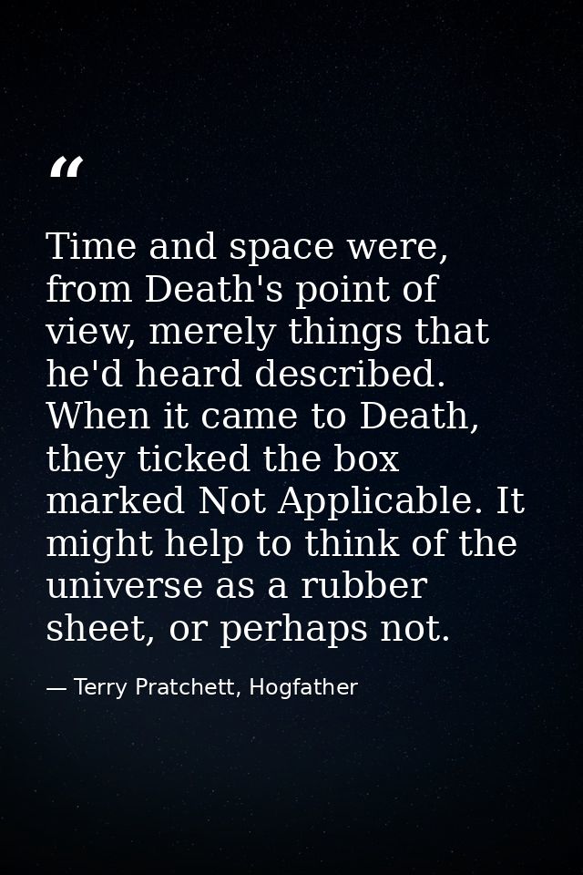 Time and space were, from Death's point of view, merely things that he'd heard described. When it came to Death, they ti — Terry Pratchett, Hogfather
