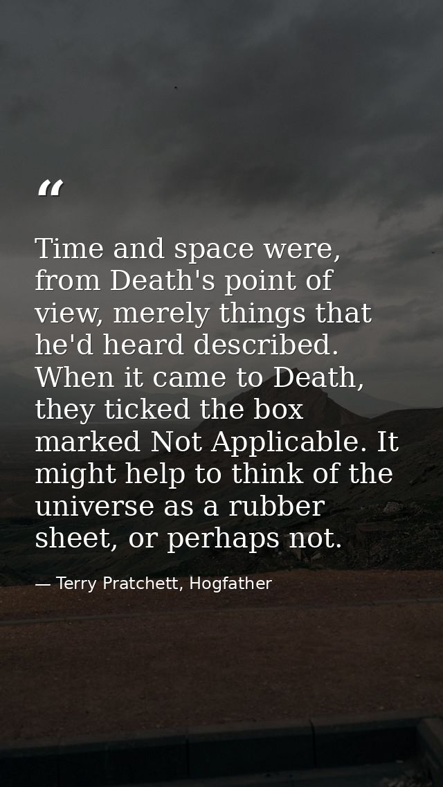 Time and space were, from Death's point of view, merely things that he'd heard described. When it came to Death, they ti — Terry Pratchett, Hogfather