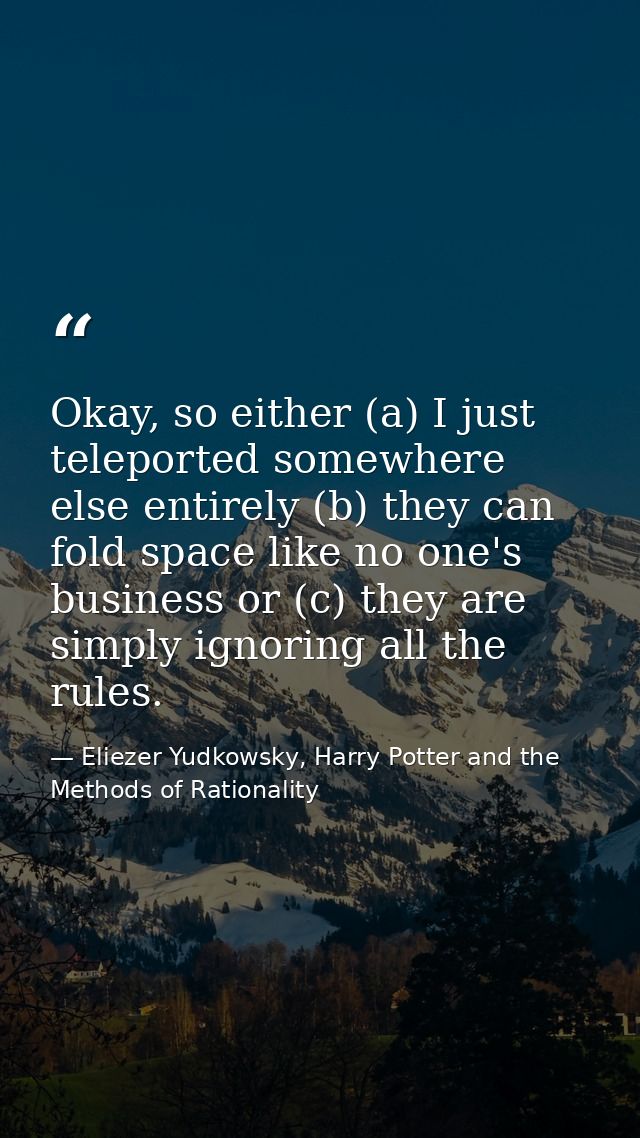 Okay, so either (a) I just teleported somewhere else entirely (b) they can fold space like no one's business or (c) they — Eliezer Yudkowsky, Harry Potter and the Methods of Rationality