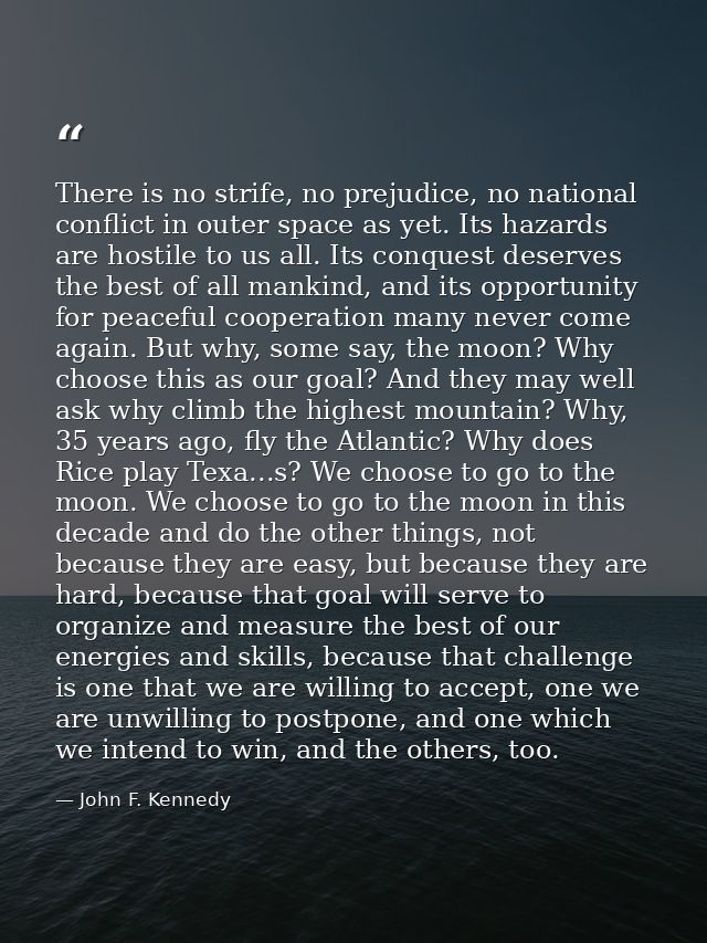 There is no strife, no prejudice, no national conflict in outer space as yet. Its hazards are hostile to us all. Its con — John F. Kennedy