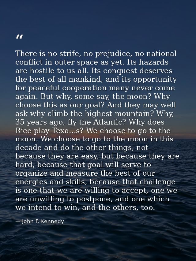 There is no strife, no prejudice, no national conflict in outer space as yet. Its hazards are hostile to us all. Its con — John F. Kennedy