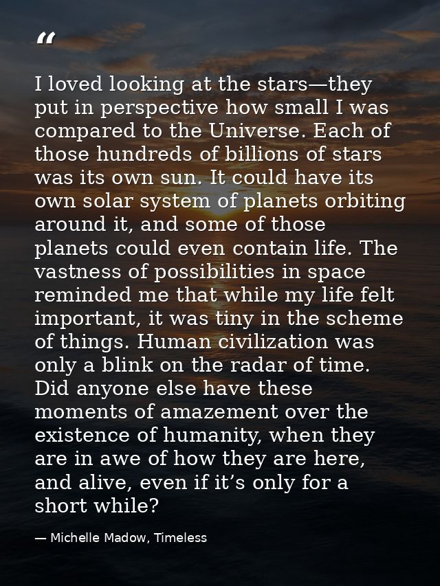 I loved looking at the stars—they put in perspective how small I was compared to the Universe. Each of those hundreds of — Michelle Madow, Timeless