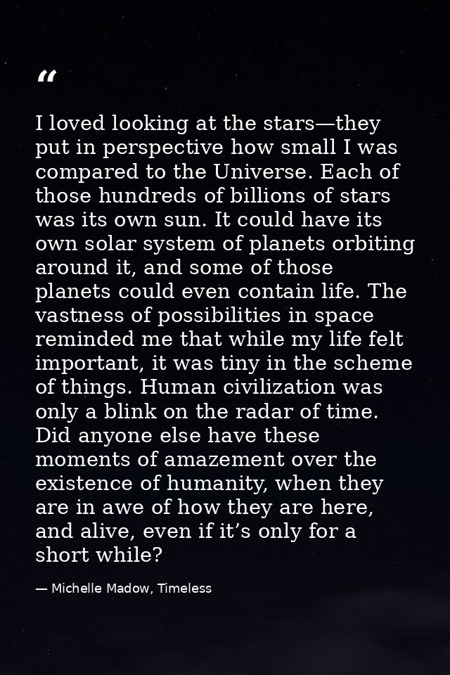 I loved looking at the stars—they put in perspective how small I was compared to the Universe. Each of those hundreds of — Michelle Madow, Timeless