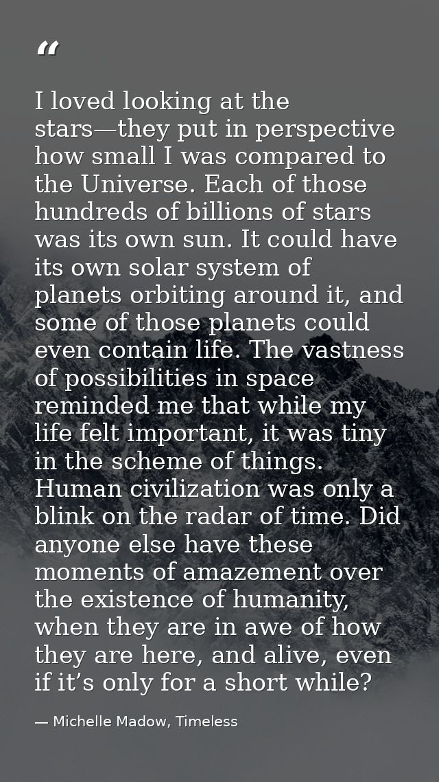 I loved looking at the stars—they put in perspective how small I was compared to the Universe. Each of those hundreds of — Michelle Madow, Timeless