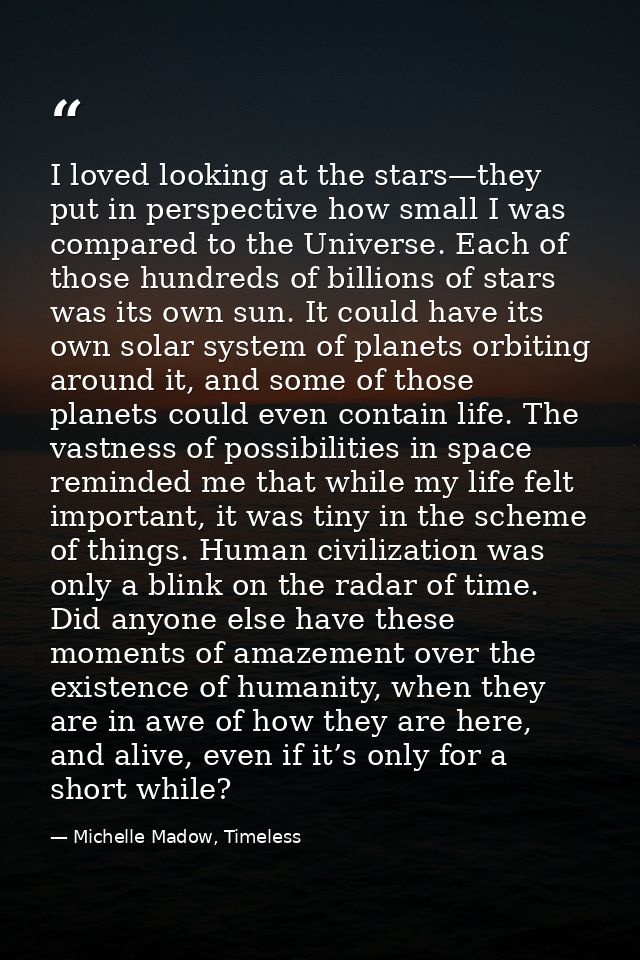 I loved looking at the stars—they put in perspective how small I was compared to the Universe. Each of those hundreds of — Michelle Madow, Timeless