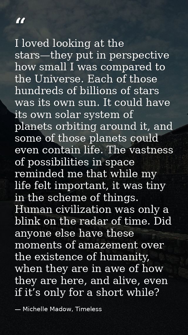 I loved looking at the stars—they put in perspective how small I was compared to the Universe. Each of those hundreds of — Michelle Madow, Timeless