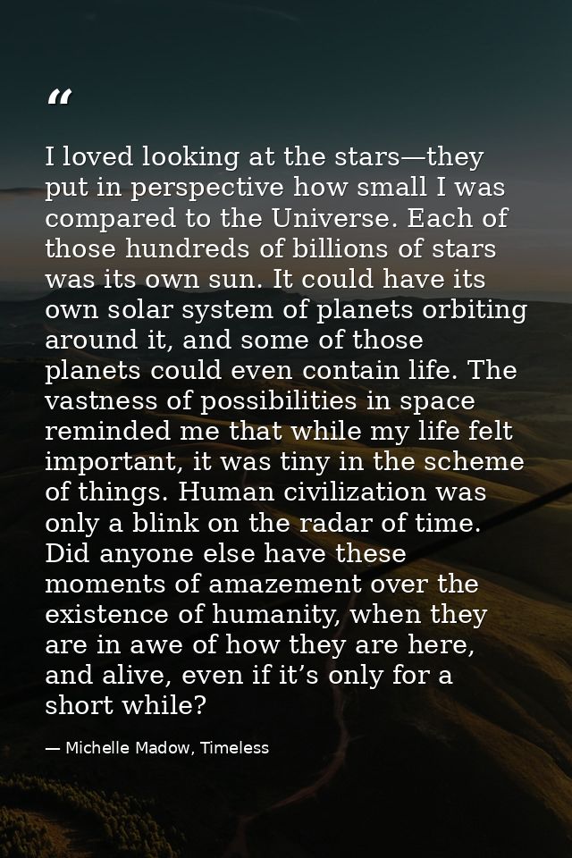 I loved looking at the stars—they put in perspective how small I was compared to the Universe. Each of those hundreds of — Michelle Madow, Timeless