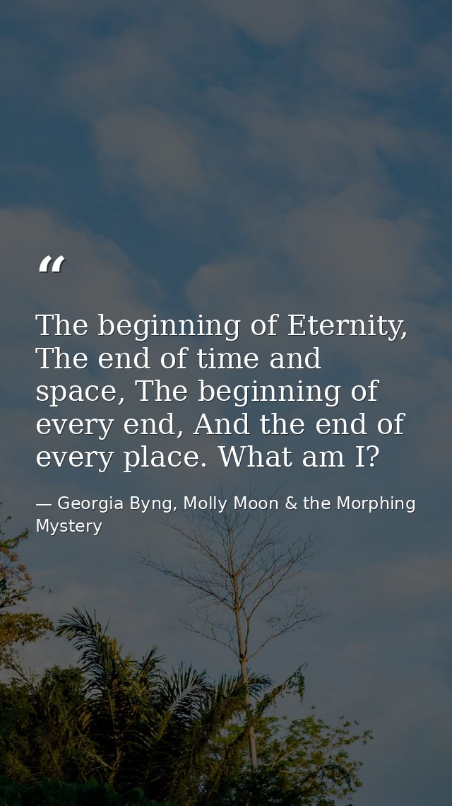 The beginning of Eternity, The end of time and space, The beginning of every end, And the end of every place. What am I? — Georgia Byng, Molly Moon & the Morphing Mystery