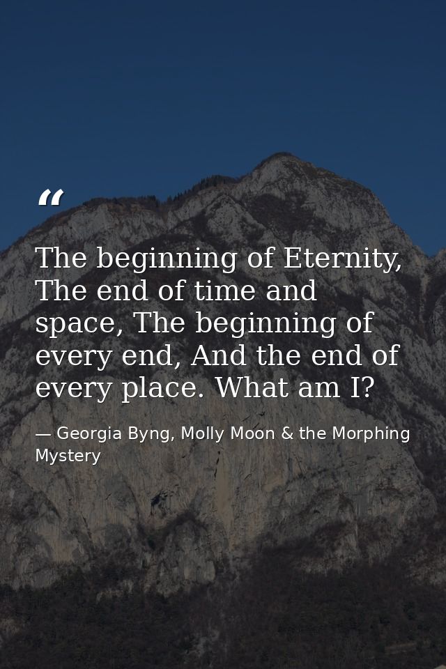 The beginning of Eternity, The end of time and space, The beginning of every end, And the end of every place. What am I? — Georgia Byng, Molly Moon & the Morphing Mystery