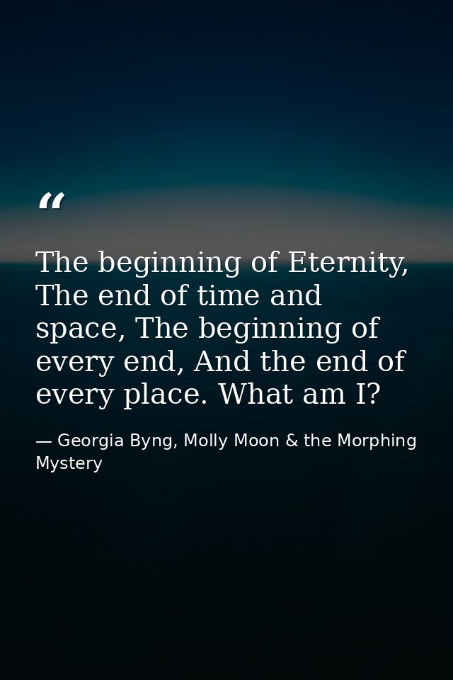 The beginning of Eternity, The end of time and space, The beginning of every end, And the end of every place. What am I? — Georgia Byng, Molly Moon & the Morphing Mystery