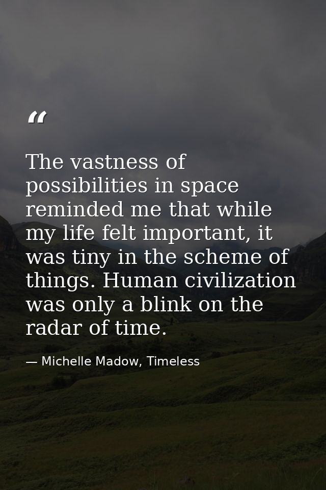 The vastness of possibilities in space reminded me that while my life felt important, it was tiny in the scheme of thing — Michelle Madow, Timeless