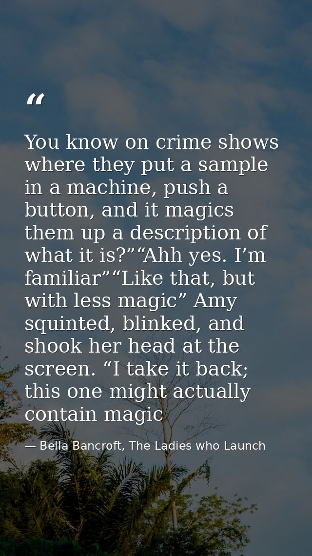 You know on crime shows where they put a sample in a machine, push a button, and it magics them up a description of what — Bella Bancroft, The Ladies who Launch