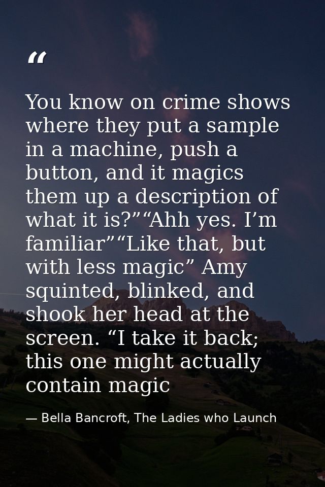 You know on crime shows where they put a sample in a machine, push a button, and it magics them up a description of what — Bella Bancroft, The Ladies who Launch