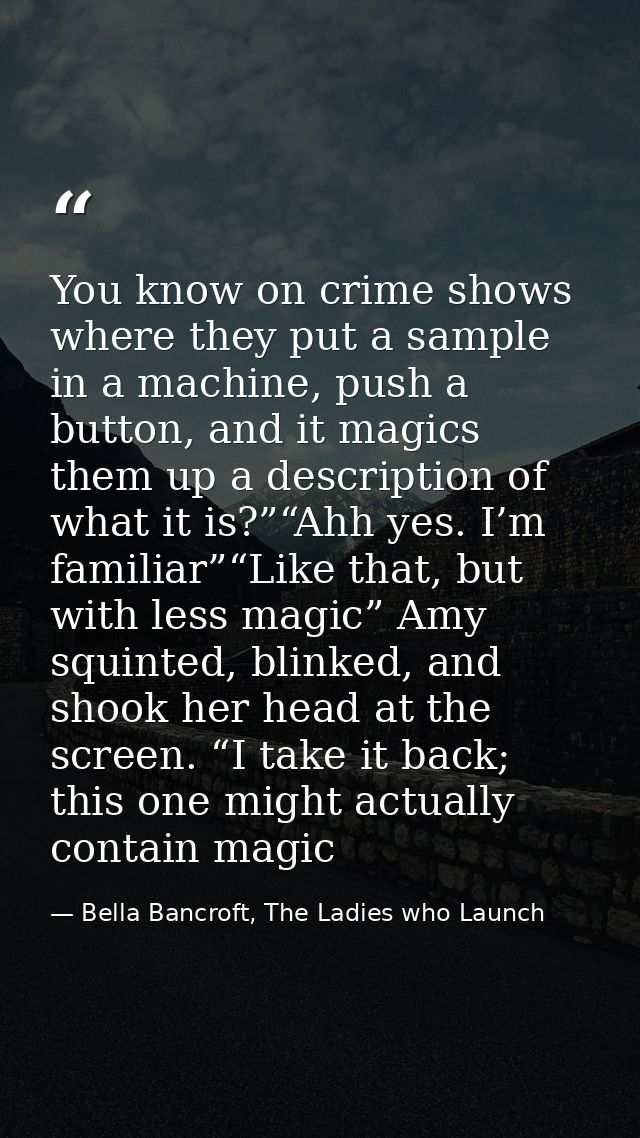 You know on crime shows where they put a sample in a machine, push a button, and it magics them up a description of what — Bella Bancroft, The Ladies who Launch