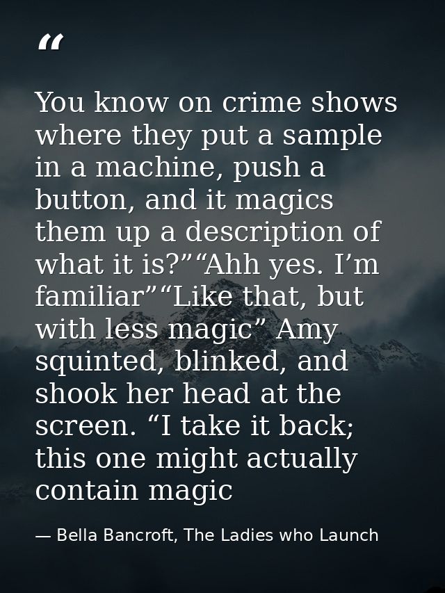 You know on crime shows where they put a sample in a machine, push a button, and it magics them up a description of what — Bella Bancroft, The Ladies who Launch