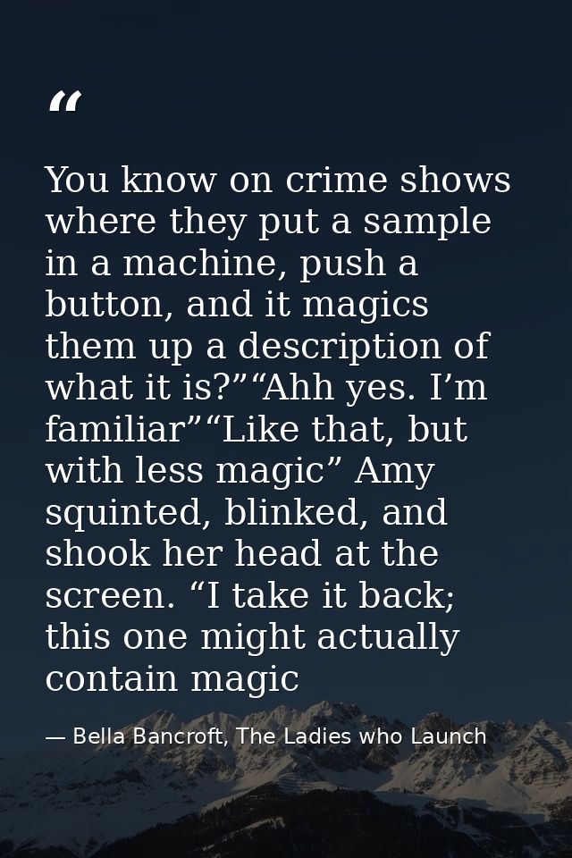 You know on crime shows where they put a sample in a machine, push a button, and it magics them up a description of what — Bella Bancroft, The Ladies who Launch