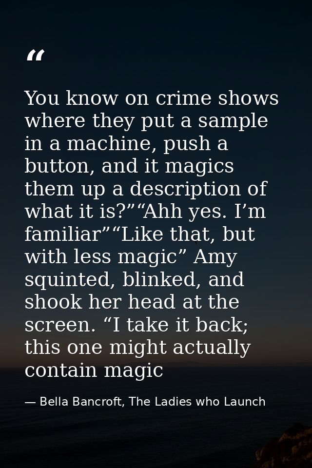 You know on crime shows where they put a sample in a machine, push a button, and it magics them up a description of what — Bella Bancroft, The Ladies who Launch