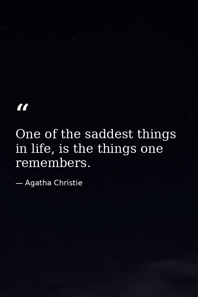 One of the saddest things in life, is the things one remembers. — Agatha Christie
